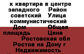 3-к квартира в центре западного. › Район ­  советский › Улица ­ коммунистический › Дом ­ 25/1 › Общая площадь ­ 50 › Цена ­ 3 380 000 - Ростовская обл., Ростов-на-Дону г. Недвижимость » Квартиры продажа   . Ростовская обл.,Ростов-на-Дону г.